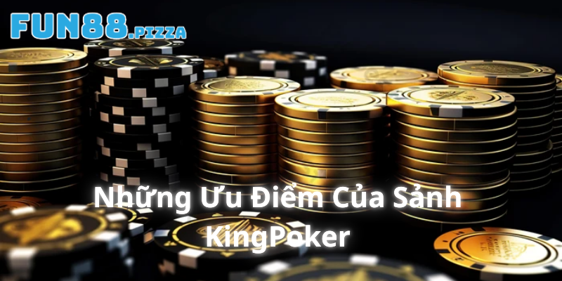 Sảnh KingPoker - Giới Thiệu Sảnh Cược Uy Tín Hàng Đầu 2026 2 Những ưu điểm của sảnh cược KingPoker
