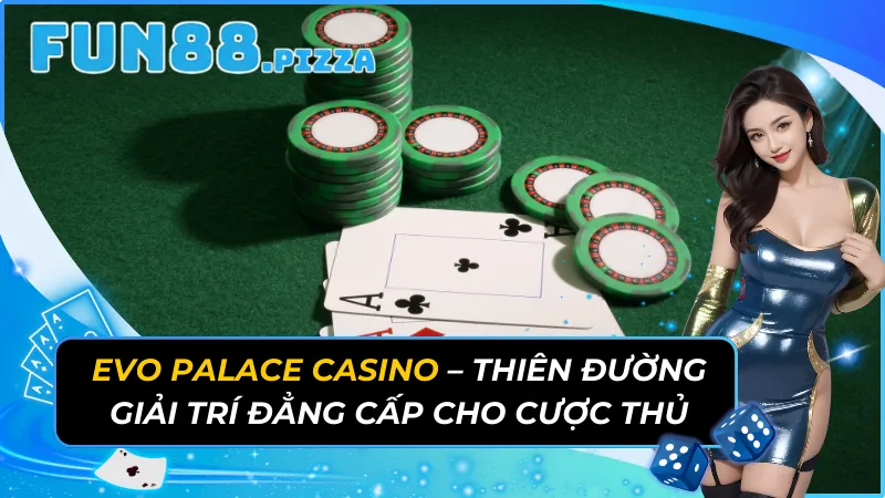 Evo Palace Casino - Thiên Đường Giải Trí Đẳng Cấp Cho Cược Thủ 33 Evo Palace Casino